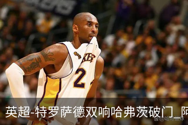 英超-特罗萨德双响哈弗茨破门 阿森纳4-2莱斯特