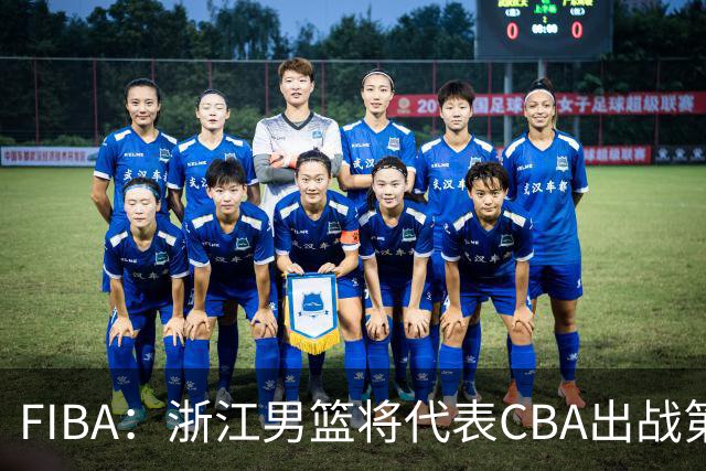 FIBA：浙江男篮将代表CBA出战第33届洲际杯